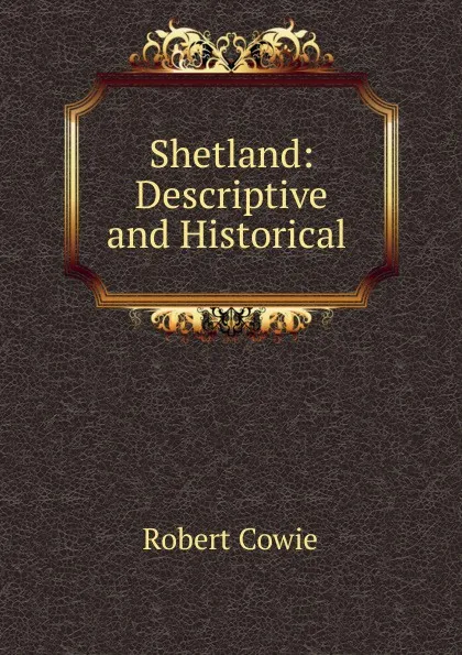 Обложка книги Shetland: Descriptive and Historical ., Robert Cowie