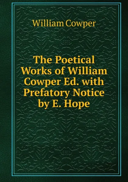 Обложка книги The Poetical Works of William Cowper Ed. with Prefatory Notice by E. Hope, Cowper William