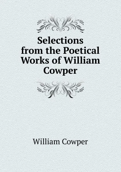 Обложка книги Selections from the Poetical Works of William Cowper, Cowper William