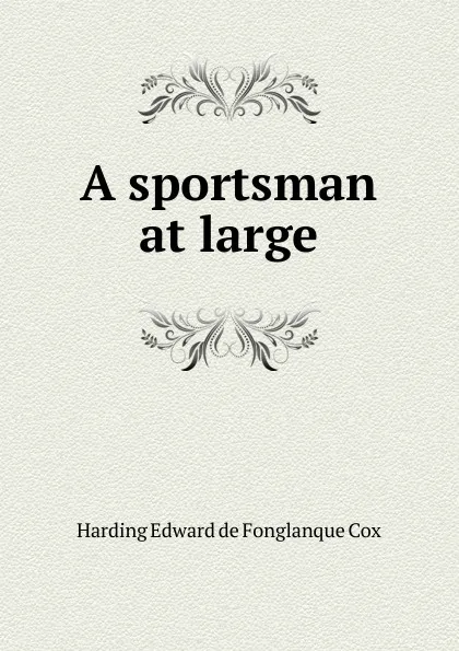 Обложка книги A sportsman at large, Harding Edward de Fonglanque Cox