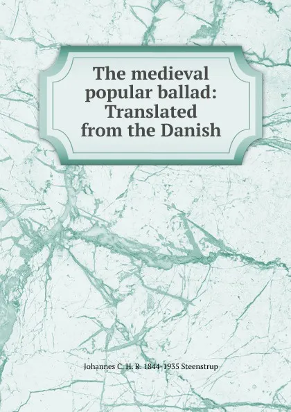 Обложка книги The medieval popular ballad: Translated from the Danish, Johannes C. H. R. 1844-1935 Steenstrup