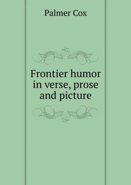 Обложка книги Frontier humor in verse, prose and picture, Palmer Cox