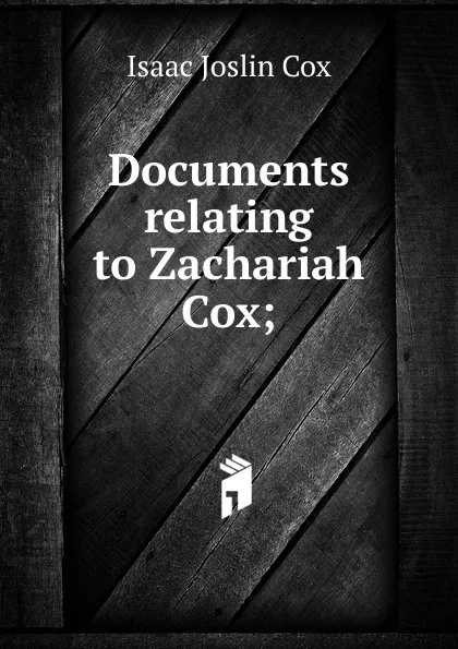 Обложка книги Documents relating to Zachariah Cox;, Isaac Joslin Cox