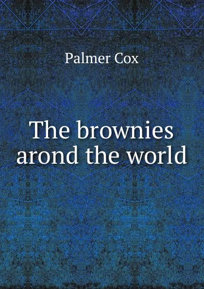 Обложка книги The brownies arond the world, Palmer Cox