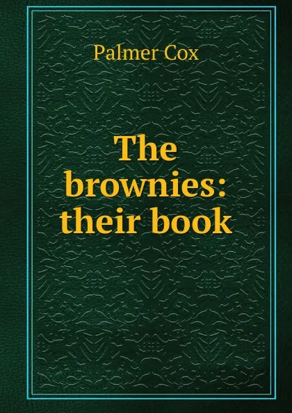 Обложка книги The brownies: their book, Palmer Cox