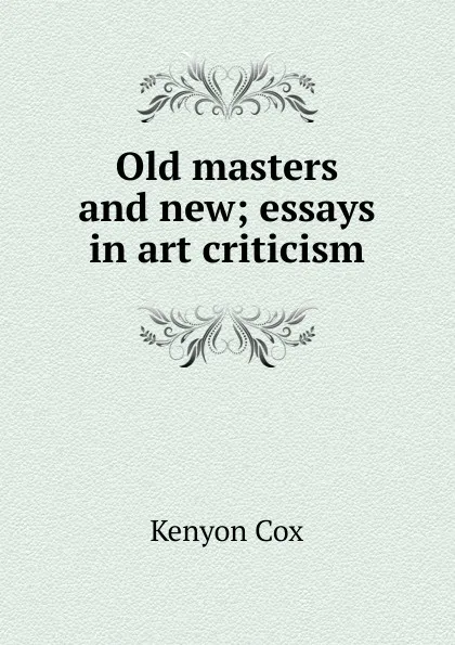 Обложка книги Old masters and new; essays in art criticism, Kenyon Cox