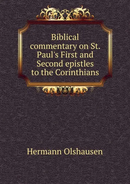 Обложка книги Biblical commentary on St. Paul.s First and Second epistles to the Corinthians, Hermann Olshausen