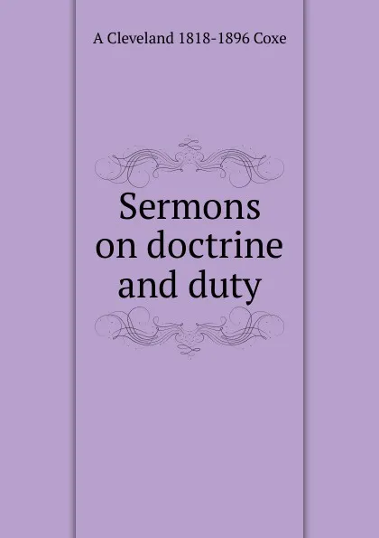 Обложка книги Sermons on doctrine and duty, A Cleveland 1818-1896 Coxe