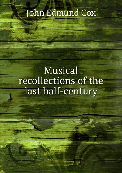 Обложка книги Musical recollections of the last half-century, John Edmund Cox