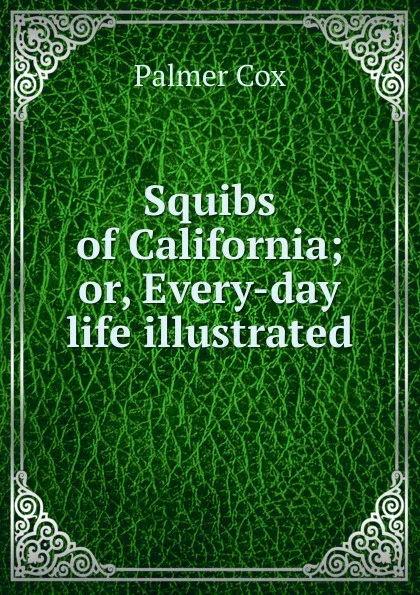 Обложка книги Squibs of California; or, Every-day life illustrated, Palmer Cox