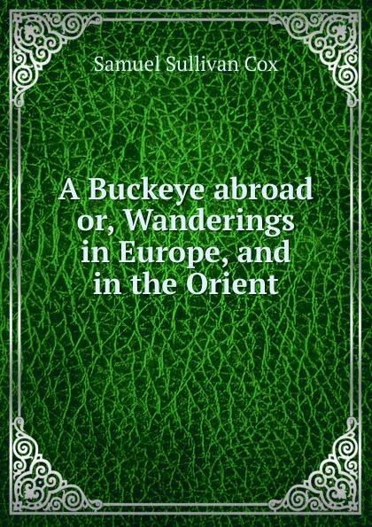 Обложка книги A Buckeye abroad or, Wanderings in Europe, and in the Orient, Samuel Sullivan Cox