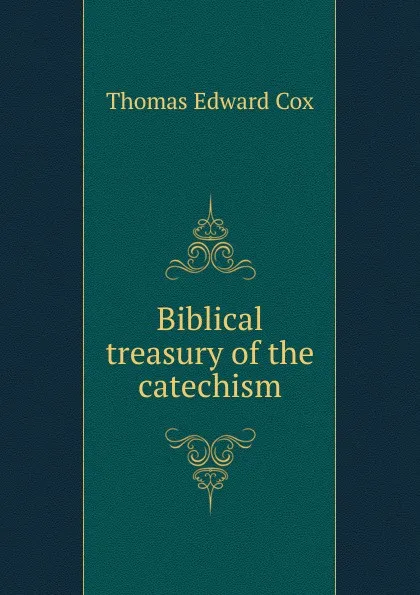 Обложка книги Biblical treasury of the catechism, Thomas Edward Cox