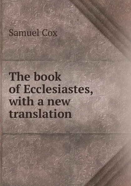 Обложка книги The book of Ecclesiastes, with a new translation, Samuel Cox