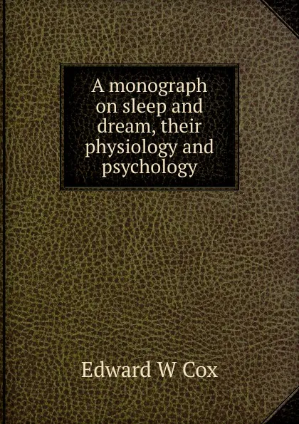 Обложка книги A monograph on sleep and dream, their physiology and psychology, Edward W Cox