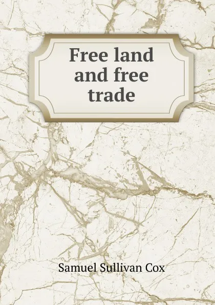 Обложка книги Free land and free trade, Samuel Sullivan Cox