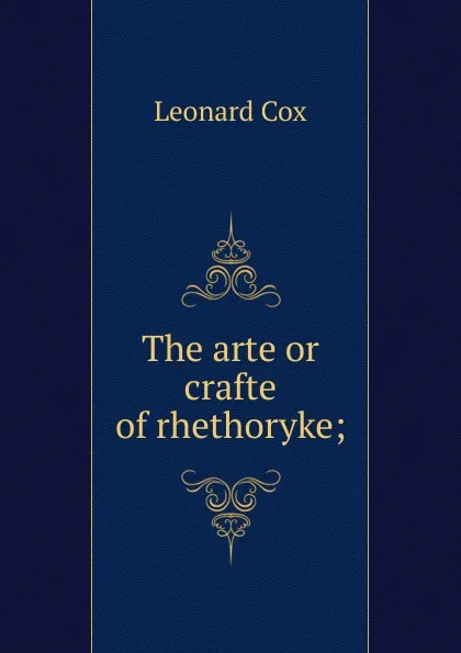 Обложка книги The arte or crafte of rhethoryke;, Leonard Cox