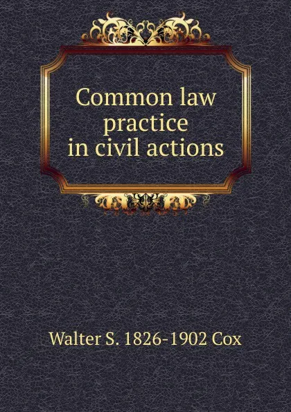 Обложка книги Common law practice in civil actions, Walter S. 1826-1902 Cox