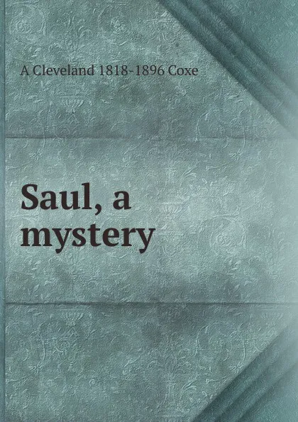 Обложка книги Saul, a mystery, A Cleveland 1818-1896 Coxe