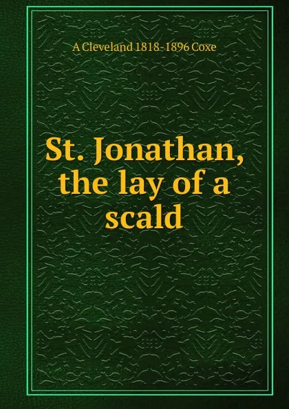 Обложка книги St. Jonathan, the lay of a scald, A Cleveland 1818-1896 Coxe