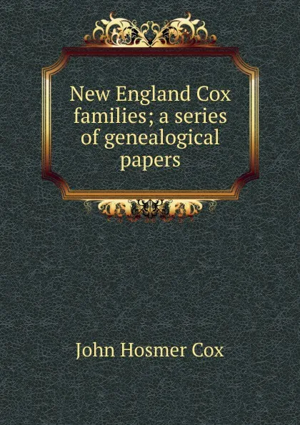 Обложка книги New England Cox families; a series of genealogical papers, John Hosmer Cox