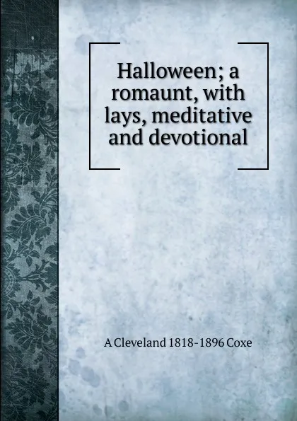 Обложка книги Halloween; a romaunt, with lays, meditative and devotional, A Cleveland 1818-1896 Coxe