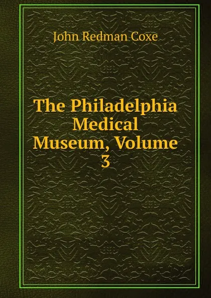 Обложка книги The Philadelphia Medical Museum, Volume 3, John Redman Coxe