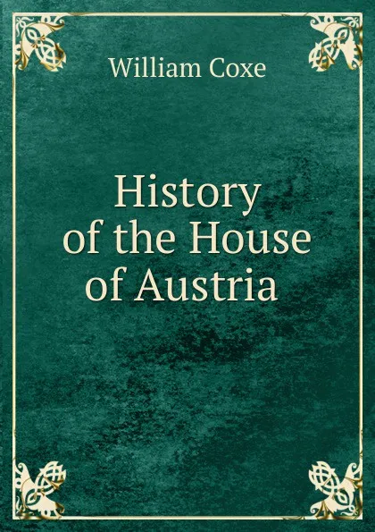 Обложка книги History of the House of Austria ., William Coxe