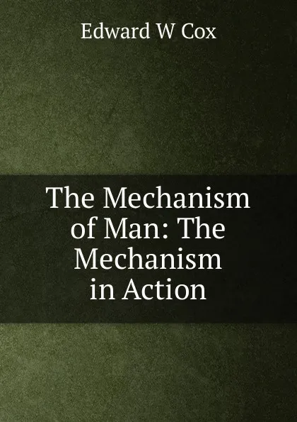 Обложка книги The Mechanism of Man: The Mechanism in Action, Edward W Cox