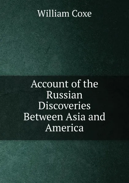 Обложка книги Account of the Russian Discoveries Between Asia and America, William Coxe