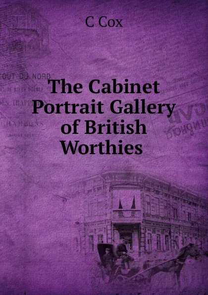 Обложка книги The Cabinet Portrait Gallery of British Worthies ., C Cox