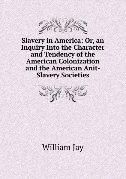 Обложка книги Slavery in America: Or, an Inquiry Into the Character and Tendency of the American Colonization and the American Anit-Slavery Societies, William Jay