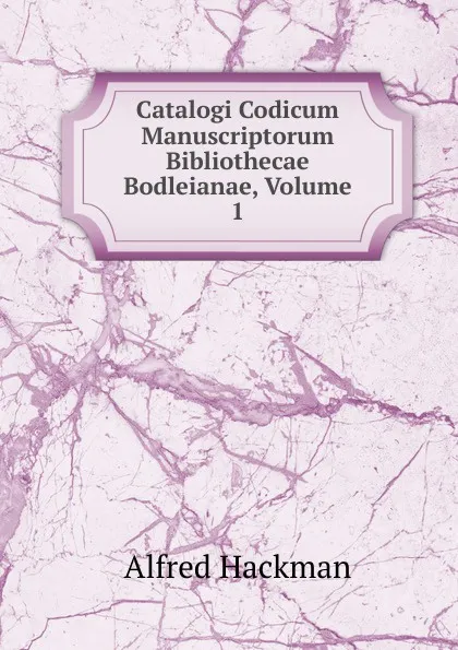 Обложка книги Catalogi Codicum Manuscriptorum Bibliothecae Bodleianae, Volume 1, Alfred Hackman