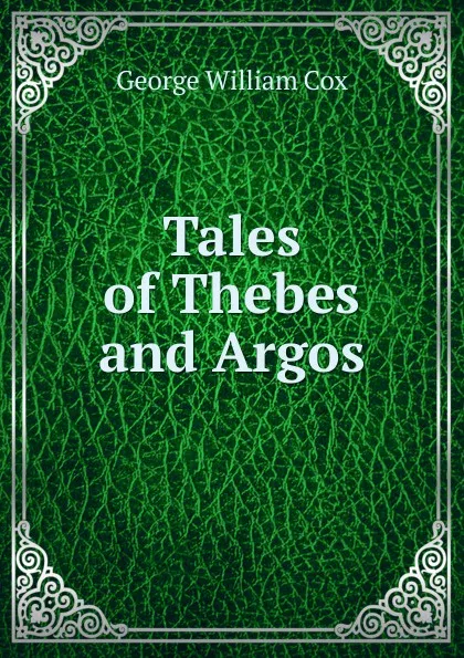 Обложка книги Tales of Thebes and Argos, George W. Cox