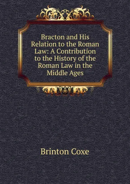 Обложка книги Bracton and His Relation to the Roman Law: A Contribution to the History of the Roman Law in the Middle Ages, Brinton Coxe