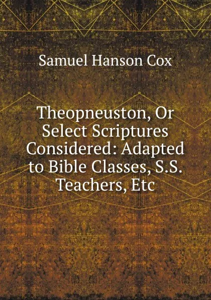 Обложка книги Theopneuston, Or Select Scriptures Considered: Adapted to Bible Classes, S.S. Teachers, Etc, Samuel Hanson Cox
