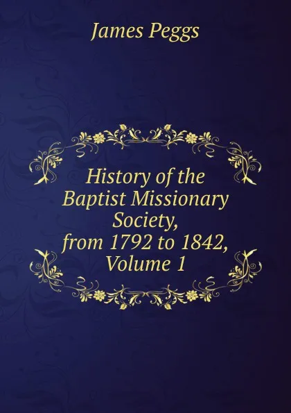 Обложка книги History of the Baptist Missionary Society, from 1792 to 1842, Volume 1, James Peggs