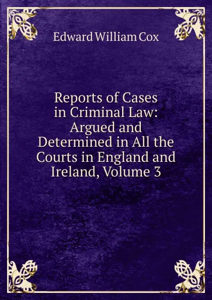 Обложка книги Reports of Cases in Criminal Law: Argued and Determined in All the Courts in England and Ireland, Volume 3, Edward William Cox
