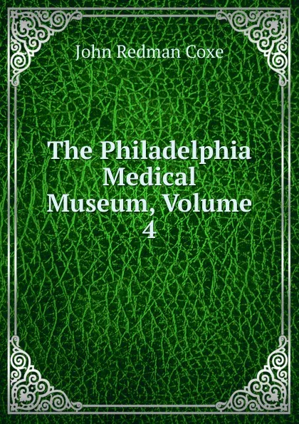 Обложка книги The Philadelphia Medical Museum, Volume 4, John Redman Coxe