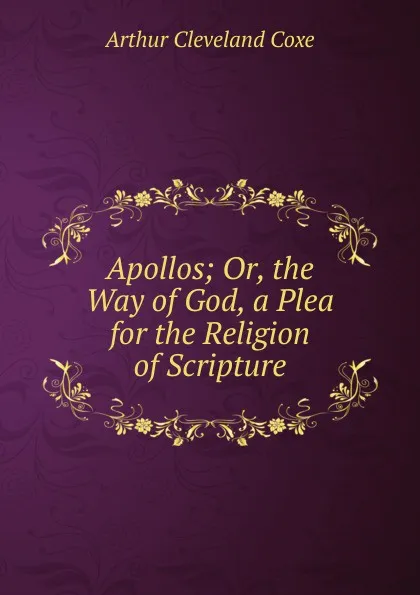 Обложка книги Apollos; Or, the Way of God, a Plea for the Religion of Scripture, Arthur Cleveland Coxe