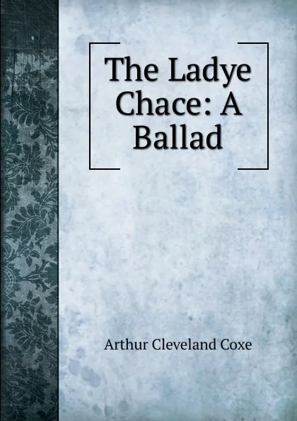 Обложка книги The Ladye Chace: A Ballad, Arthur Cleveland Coxe