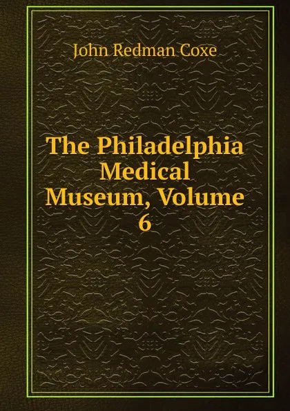 Обложка книги The Philadelphia Medical Museum, Volume 6, John Redman Coxe