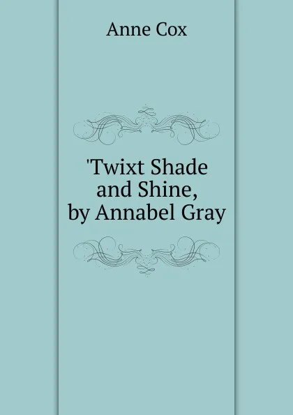 Обложка книги .Twixt Shade and Shine, by Annabel Gray, Anne Cox