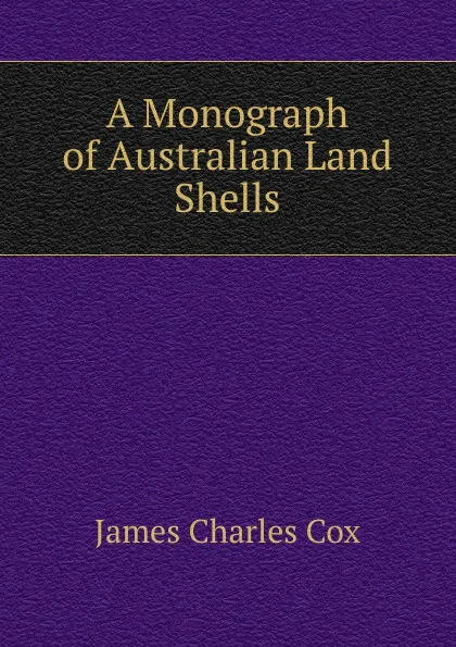 Обложка книги A Monograph of Australian Land Shells, James Charles Cox