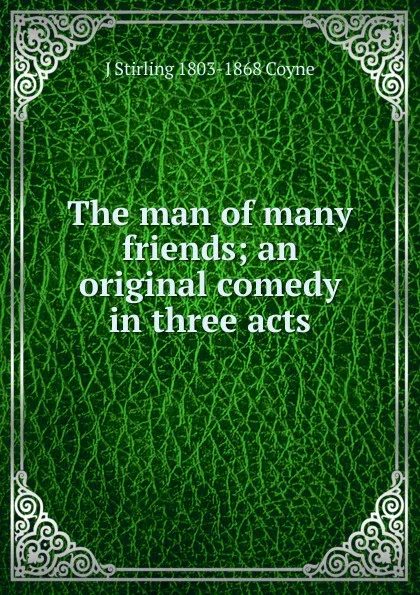 Обложка книги The man of many friends; an original comedy in three acts, J Stirling 1803-1868 Coyne