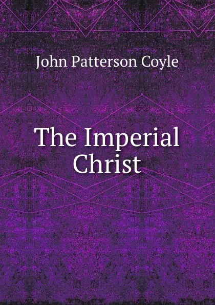 Обложка книги The Imperial Christ, John Patterson Coyle