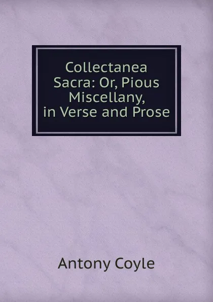 Обложка книги Collectanea Sacra: Or, Pious Miscellany, in Verse and Prose, Antony Coyle