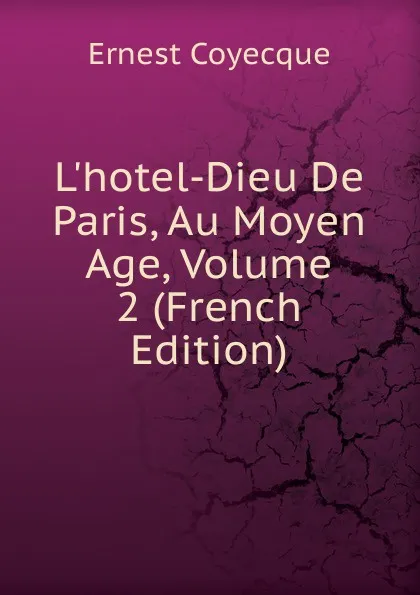 Обложка книги L.hotel-Dieu De Paris, Au Moyen Age, Volume 2 (French Edition), Ernest Coyecque