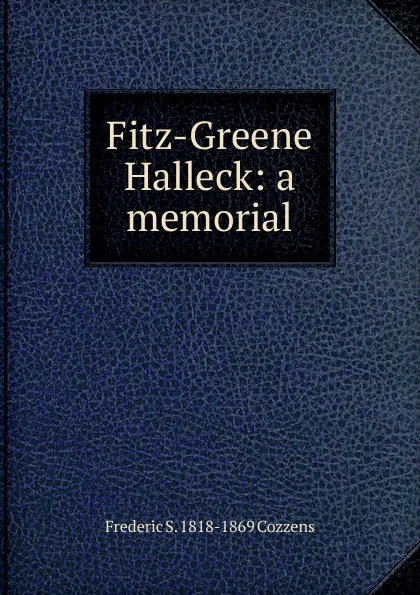 Обложка книги Fitz-Greene Halleck: a memorial, Frederic S. 1818-1869 Cozzens
