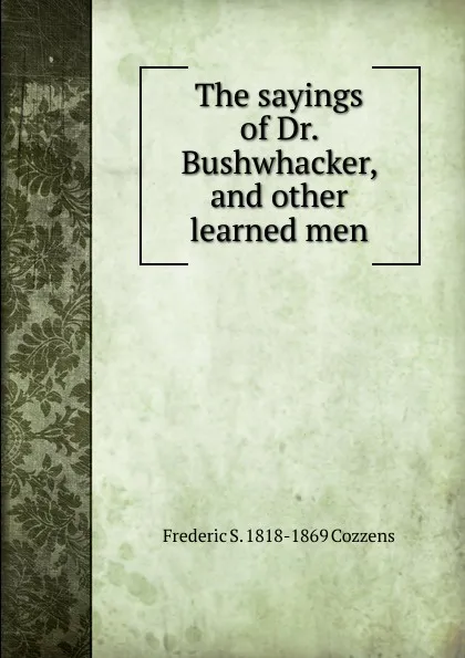 Обложка книги The sayings of Dr. Bushwhacker, and other learned men, Frederic S. 1818-1869 Cozzens