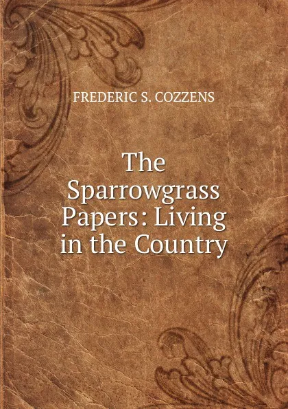 Обложка книги The Sparrowgrass Papers: Living in the Country., Frederic S. Cozzens